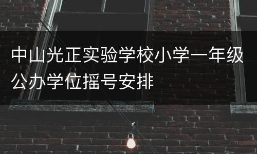 中山光正实验学校小学一年级公办学位摇号安排