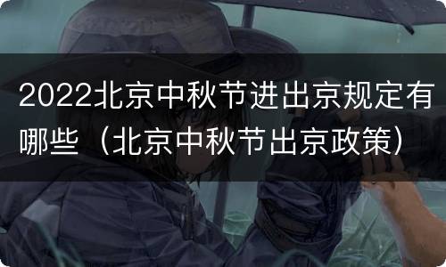 2022北京中秋节进出京规定有哪些（北京中秋节出京政策）