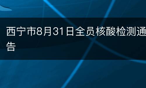 西宁市8月31日全员核酸检测通告