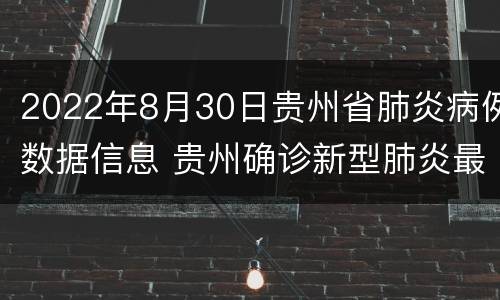 2022年8月30日贵州省肺炎病例数据信息 贵州确诊新型肺炎最新消息1月28日