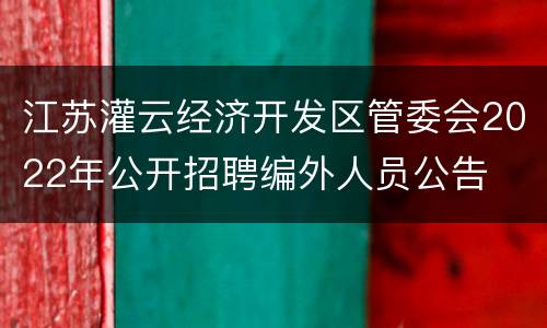 江苏灌云经济开发区管委会2022年公开招聘编外人员公告