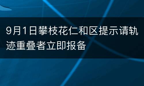 9月1日攀枝花仁和区提示请轨迹重叠者立即报备