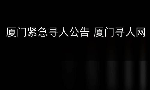 厦门紧急寻人公告 厦门寻人网