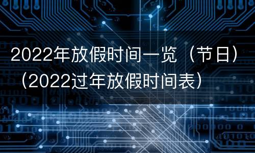 2022年放假时间一览（节日）（2022过年放假时间表）