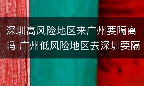 深圳高风险地区来广州要隔离吗 广州低风险地区去深圳要隔离吗