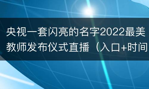 央视一套闪亮的名字2022最美教师发布仪式直播（入口+时间）