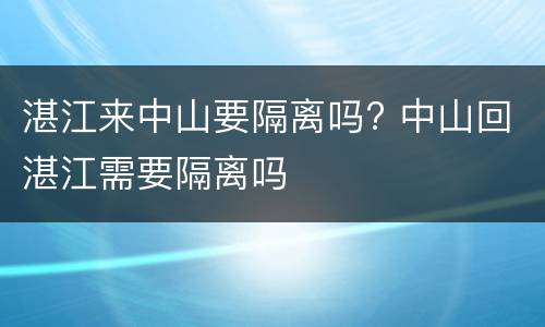 湛江来中山要隔离吗? 中山回湛江需要隔离吗