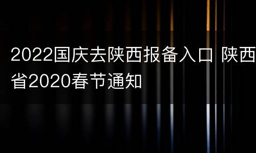 2022国庆去陕西报备入口 陕西省2020春节通知