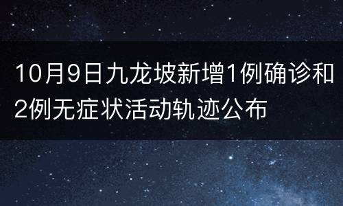 10月9日九龙坡新增1例确诊和2例无症状活动轨迹公布