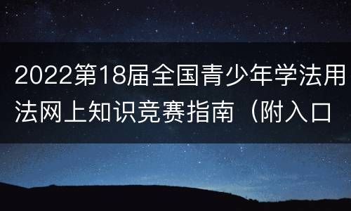 2022第18届全国青少年学法用法网上知识竞赛指南（附入口）