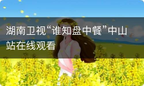 湖南卫视“谁知盘中餐”中山站在线观看