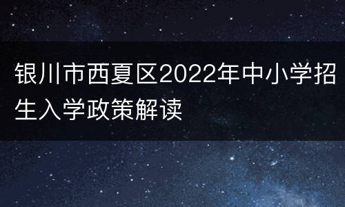 银川市西夏区2022年中小学招生入学政策解读