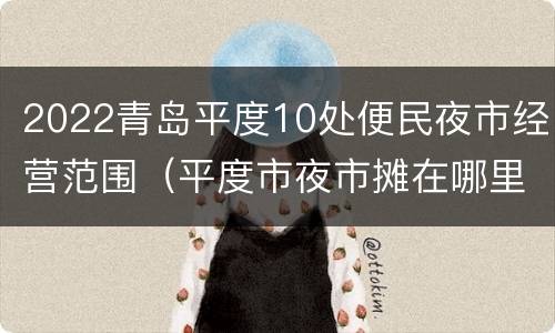 2022青岛平度10处便民夜市经营范围（平度市夜市摊在哪里）