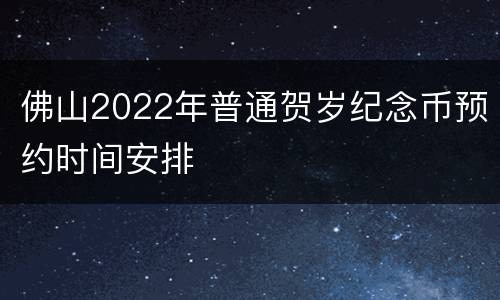 佛山2022年普通贺岁纪念币预约时间安排