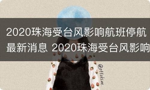 2020珠海受台风影响航班停航最新消息 2020珠海受台风影响航班停航最新消息视频
