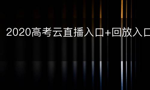 2020高考云直播入口+回放入口