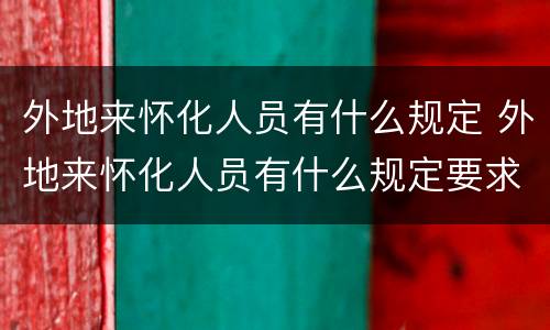 外地来怀化人员有什么规定 外地来怀化人员有什么规定要求