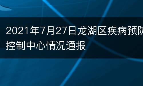 2021年7月27日龙湖区疾病预防控制中心情况通报