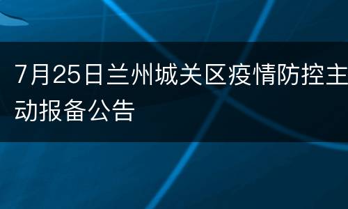 7月25日兰州城关区疫情防控主动报备公告