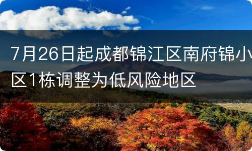 7月26日起成都锦江区南府锦小区1栋调整为低风险地区