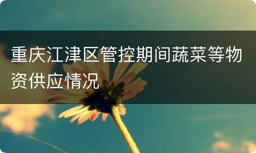 重庆江津区管控期间蔬菜等物资供应情况