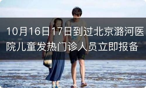 10月16日17日到过北京潞河医院儿童发热门诊人员立即报备