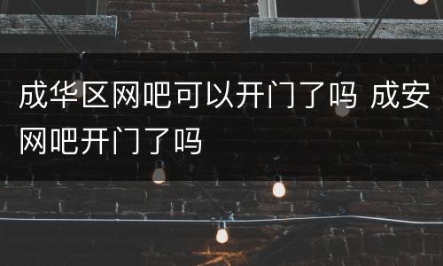 成华区网吧可以开门了吗 成安网吧开门了吗