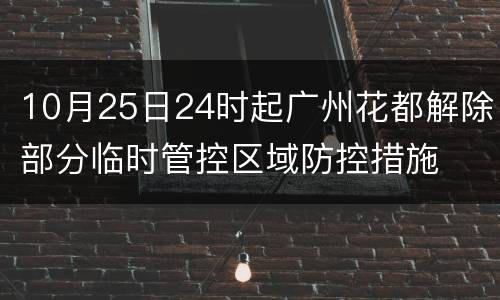 10月25日24时起广州花都解除部分临时管控区域防控措施