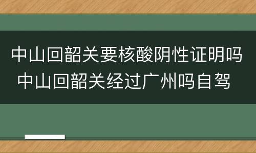 中山回韶关要核酸阴性证明吗 中山回韶关经过广州吗自驾