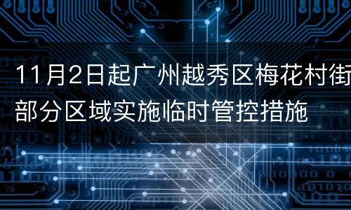 11月2日起广州越秀区梅花村街部分区域实施临时管控措施