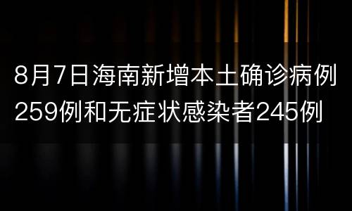 8月7日海南新增本土确诊病例259例和无症状感染者245例