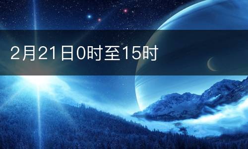2月21日0时至15时