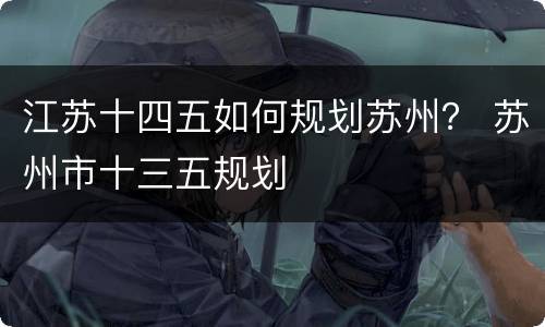江苏十四五如何规划苏州？ 苏州市十三五规划