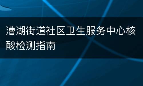 漕湖街道社区卫生服务中心核酸检测指南