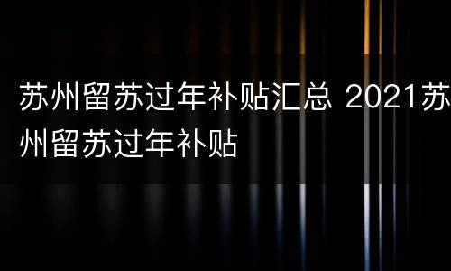 苏州留苏过年补贴汇总 2021苏州留苏过年补贴