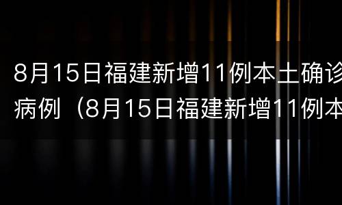 8月15日福建新增11例本土确诊病例（8月15日福建新增11例本土确诊病例多少）