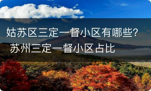 姑苏区三定一督小区有哪些？ 苏州三定一督小区占比