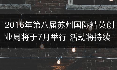 2016年第八届苏州国际精英创业周将于7月举行 活动将持续三天