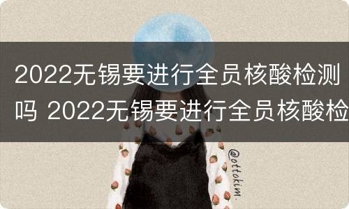 2022无锡要进行全员核酸检测吗 2022无锡要进行全员核酸检测吗今天