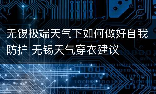 无锡极端天气下如何做好自我防护 无锡天气穿衣建议