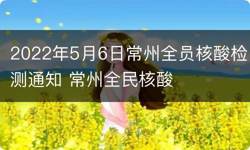 2022年5月6日常州全员核酸检测通知 常州全民核酸