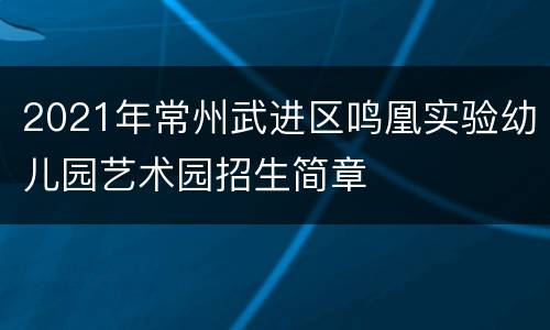 2021年常州武进区鸣凰实验幼儿园艺术园招生简章