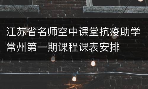 江苏省名师空中课堂抗疫助学常州第一期课程课表安排
