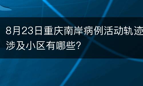 8月23日重庆南岸病例活动轨迹涉及小区有哪些?