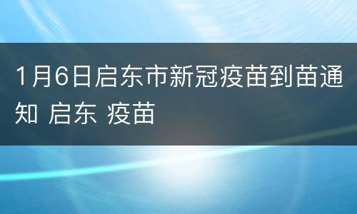 1月6日启东市新冠疫苗到苗通知 启东 疫苗