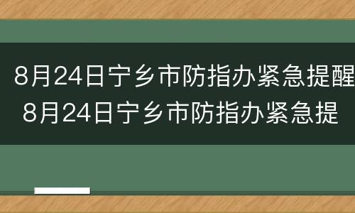 8月24日宁乡市防指办紧急提醒 8月24日宁乡市防指办紧急提醒会议