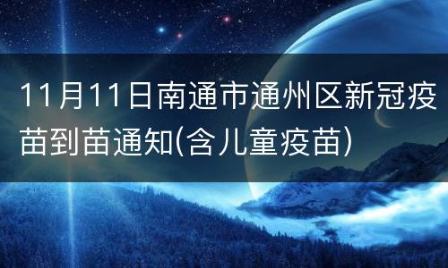 11月11日南通市通州区新冠疫苗到苗通知(含儿童疫苗)