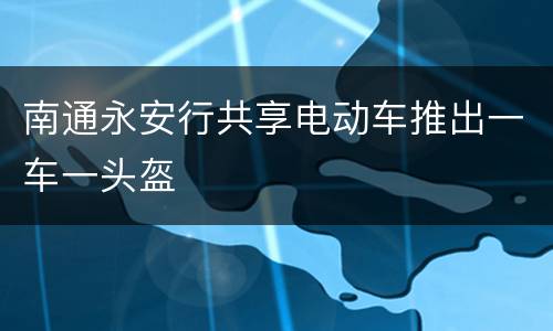 南通永安行共享电动车推出一车一头盔