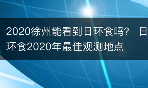 2020徐州能看到日环食吗？ 日环食2020年最佳观测地点