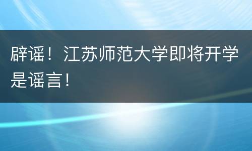 辟谣！江苏师范大学即将开学是谣言！